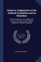 Unlaw in Judgements of the Judicial Committee and Its Remedies: A Letter to the REV. H.P. Liddon, D.D., Canon of St. Paul's Volume Talbot Collection O 1022724207 Book Cover