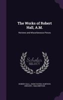 The Works of Robert Hall, A.M.: Reviews and Miscellaneous Pieces 1358592225 Book Cover