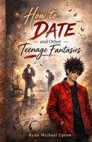 HOW TO DATE AND OTHER TEENAGE FANTASIES: A Magical Coming-of-Age Romance 1764576446 Book Cover