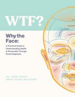 WTF? Why the Face : A Practical Guide to Understanding Health and Personality Through Facial Diagnosis 1733878122 Book Cover