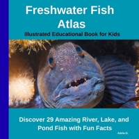 Freshwater Fish Atlas – Illustrated Educational Book for Kids: Discover 29 Amazing River, Lake, and Pond Fish with Fun Facts B0G5JSNTTC Book Cover