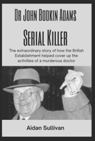 Dr. John Bodkin Adams - Serial Killer: The extraordinary story of how the British Government covered up his murders B094Z6X4HV Book Cover