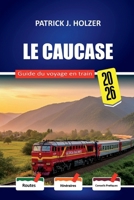 LE CAUCASE Guide du voyage en train 2026: Itinéraires pour les lits et conseils de réservation honnêtes pour les passagers traversant la Géorgie, ... sans opérateur touristique (French Edition) B0GYT3B4WT Book Cover