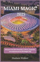 MIAMI MAGIC 2025: Discover the Best Beaches, Culture, Nightlife, and Adventures in the Magic City B0F1CHMT3H Book Cover