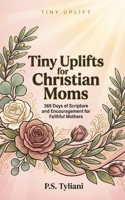 Tiny Uplifts for Christian Moms: 365 Days of Scripture and Encouragement for Faithful Mothers B0GG71TQC1 Book Cover