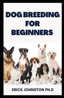DOG BREEDING FOR BEGINNERS: The Easy Step by Step Guide to Dog Breeding B0BL5CRJNL Book Cover
