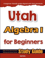 Utah Algebra I for Beginners: High School Standardized Testing and Home School Study Guide 1636204171 Book Cover
