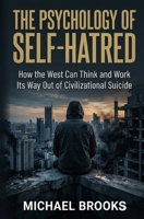 The Psychology of Self-Hatred: How the West Can Think and Work Its Way Out of Civilizational Suicide B0H9T75X22 Book Cover