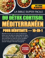 LA BIBLE SUPER FACILE DU DÉTOX CORTISOL MÉDITERRANÉEN POUR DÉBUTANTS — 10-EN-1: Recettes bonnes pour le cœur et réduisant le stress avec des plans de ... protocoles de mode de vi... (French Edition) B0H72CGD6W Book Cover
