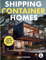 Shipping Container Homes: The Complete Step-By-Step Guide To Learn About Container Homes, How To Design Them, Tools To Make Them Eco-Friendly And More to Make Construction a Breeze B0GLJ82QMY Book Cover