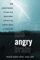 Healing the Angry Brain How Understanding the Way Your Brain Works Can Help You Control Anger and Aggression 1608821331 Book Cover
