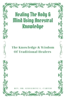 Healing The Body & Mind Using Ancestral Knowledge: The Knowledge & Wisdom Of Traditional Healers: Ancestral Healing, Traditional Healing, Ancient Remedies (The Hope & Healing Collection) B0CP3RDHN2 Book Cover