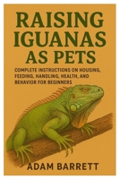 Raising Iguanas as Pets: Complete Instructions on Housing, Feeding, Handling, Health, and Behavior for Beginners B0FRH6KX4X Book Cover