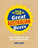 150 Great Australian Beers: Your Guide to Craft Beer and Beyond 1742708226 Book Cover