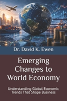Emerging Changes to World Economy: Understanding Global Economic Trends That Shape Business B0H784P65X Book Cover