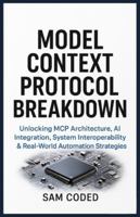Model Context Protocol Breakdown: Unlocking MCP Architecture, AI Integration, System Interoperability & Real-World Automation Strategies B0G2SZ2VH8 Book Cover
