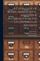 A Catalogue of Books, Manuscripts, and Other Materials From the Upton Sinclair Archives 1014199409 Book Cover