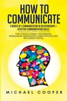 How to Communicate 2 Books in 1: Communication In Relationships + Effective Communication Skill: For: Family; Workplace. Techniques: Persuasion; Nonviolent; Conflict Resolution; Influence People B0882M9VHP Book Cover