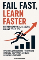 Fail Fast, Learn Faster Entrepreneurial Lessons No One Tells You.: How Resilient Founders Turn Failure Into Fuel, Adapt Fast, and Build Businesses That Last B0FP57M7N5 Book Cover