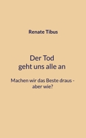 Der Tod geht uns alle an Machen wir das Beste draus-aber wie? (German Edition) 3759770967 Book Cover