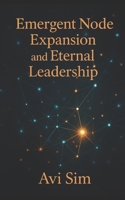Emergent Node Expansion: and Eternal Leadership: Aligning Influence, Propagation, and Systemic Mastery B0FW6V4ZHY Book Cover