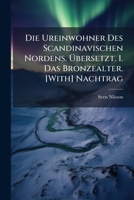 Die Ureinwohner Des Scandinavischen Nordens. Bersetzt. 1. Das Bronzealter. [With] Nachtrag 1142430774 Book Cover