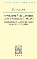 Apprendre a Philosopher Dans L'antiquite Tardive: Commentaire a La Seconde Partie Du Manuel D'epictete (Bibliotheque Des Textes Philosophiques) 2711629988 Book Cover