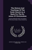 The History Of Teachings Of The Early Church As A Basis For The Re-union Of Christendom 1666762385 Book Cover