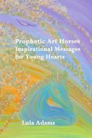 Prophetic Art Horses: Inspirational Messages for Young Hearts 1979565198 Book Cover