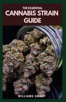 THE ESSENTIAL CANNABIS STRAIN GUIDE: Understanding Its Various Medicinal And Recreational Applications And Purpose B094SR9953 Book Cover