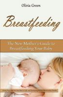Breastfeeding: The New Mother's Guide to Breastfeeding Your Baby, Giving Your Child the Best Start in Life, and Developing the Best Relationship Possible 1543145906 Book Cover