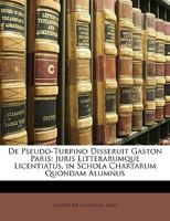 De Pseudo-Turpino Disseruit Gaston Paris: Juris Litterarumque Licentiatus, in Schola Chartarum Quondam Alumnus 1147362890 Book Cover