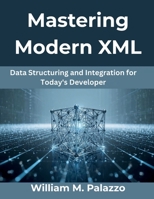 Mastering Modern XML: Data Structuring and Integration for Today’s Developer B0FWB57Q91 Book Cover