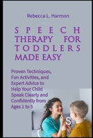 Speech Therapy for Toddlers Made Easy: Proven Techniques, Fun Activities, and Expert Advice to Help Your Child Speak Clearly and Confidently from Ages 1 to 5 B0FP9LDLG6 Book Cover