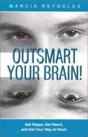 Outsmart Your Brain! Get Happy, Get Heard, and Get Your Way at Work 0965525066 Book Cover