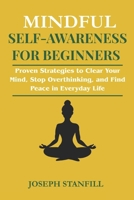 Mindful Self-Awareness For Beginners: Proven Strategies to Clear Your Mind, Stop Overthinking, and Find Peace in Everyday Life B0FF34WL53 Book Cover
