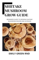 Shiitake Mushroom Grow Guide: Beginners guide to growing shiitake mushroom indoor and outdoor 1707836469 Book Cover