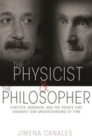 The Physicist and the Philosopher: Einstein, Bergson, and the Debate that Changed Our Understanding of Time 0691173176 Book Cover