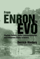 From Enron to Evo: Pipeline Politics, Global Environmentalism, and Indigenous Rights in Bolivia 0816531404 Book Cover