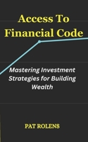 Access To Financial Code: Mastering Investment Strategies for Building Wealth B0DZP6H3M7 Book Cover