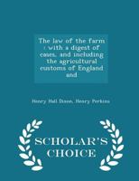The Law of the Farm: With a Digest of Cases, and Including the Agricultural Customs of England and - Scholar's Choice Edition 0526970499 Book Cover