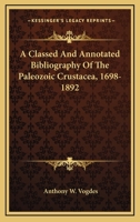 A Classed And Annotated Bibliography Of The Paleozoic Crustacea, 1698-1892 1432677187 Book Cover
