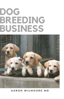 Dog Breeding Business: The Step by Step Guide to Starting a Successful Dog Breeding Business, Puppy Care, and Dog Breeds for Breeding Dogs Profitably from Home 1706344392 Book Cover