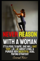Never Reason With A Woman: It's A Fool's Game, She Will Shit Test, Lie, Lie About Lying, & Pursue Her Deceitful Dual Mating Strategy (Redpilled Relationships (satire)) B0GCZ4BLKX Book Cover
