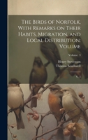 The Birds of Norfolk, With Remarks on Their Habits, Migration, and Local Distribution: Volume: V. 3; Volume 3 1021492167 Book Cover