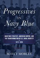 Progressives in Navy Blue: Maritime Strategy, American Empire, and the Transformation of U.S. Naval Identity, 1873-1898 1682471934 Book Cover