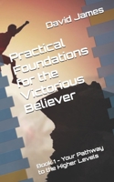 PRACTICAL FOUNDATIONS FOR THE VICTORIOUS BELIEVER: Book 1 - Your Pathway to the Higher Levels 1068965207 Book Cover