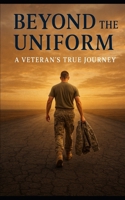 Beyond The Uniform: A Veteran's True Journey B0F6VCDTVL Book Cover
