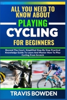 ALL YOU NEED TO KNOW ABOUT PLAYING CYCLING FOR BEGINNERS: Beyond The Court, Simplified Step By Step Practical Knowledge Guide To Learn And Master How To Play Cycling From Scratch B0CVW42XSZ Book Cover