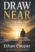Draw Near: A Christian Guide to Growing Closer to God and Living for Him B0H6NNX85C Book Cover